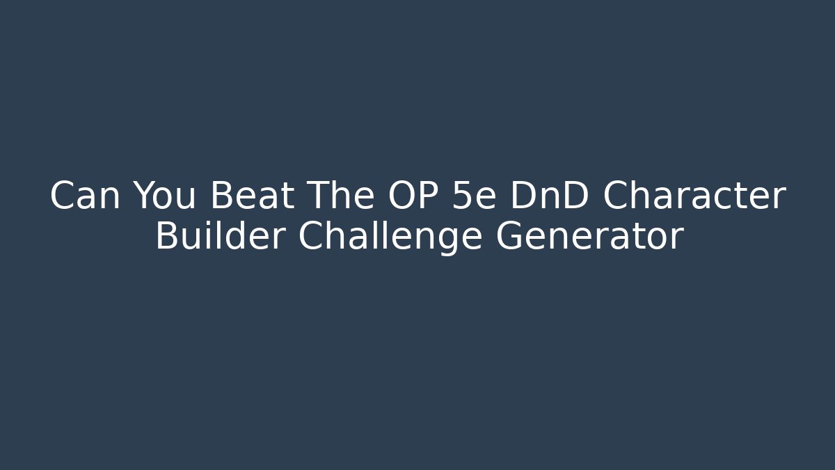 Can You Beat The OP 5e DnD Character Builder Challenge Generator