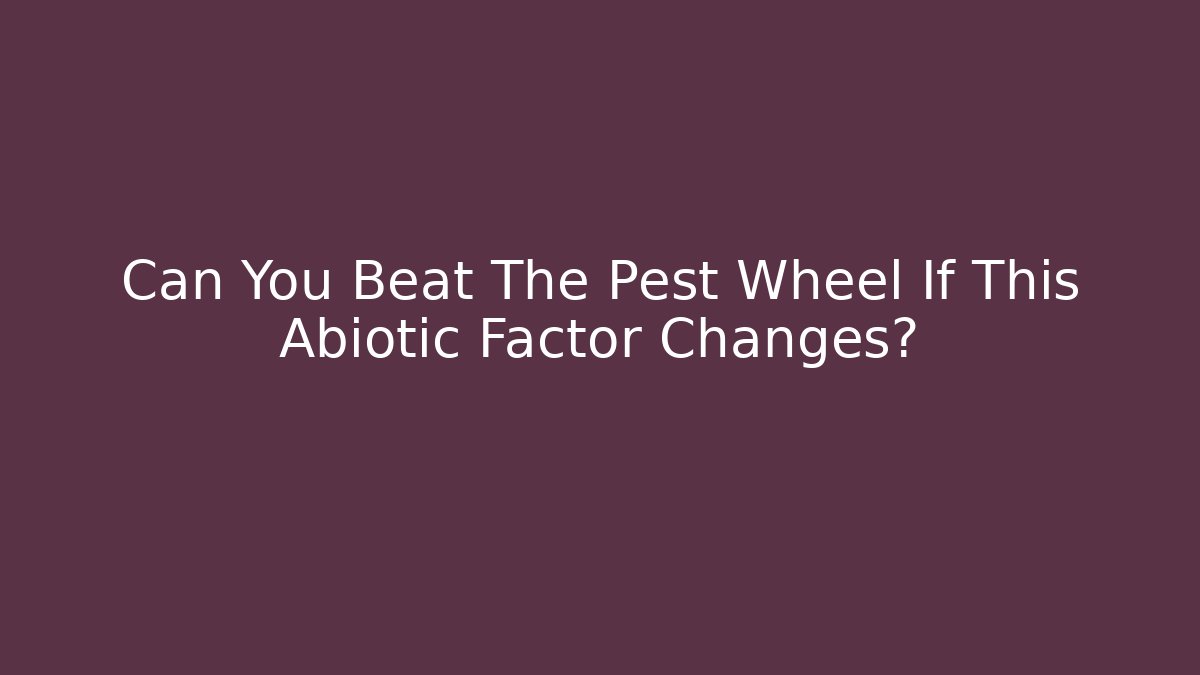 Can You Beat The Pest Wheel If This Abiotic Factor Changes?