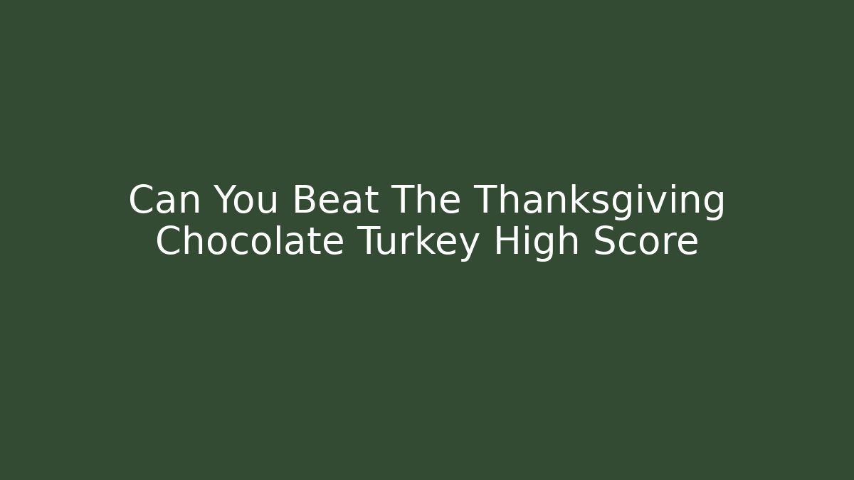 Can You Beat The Thanksgiving Chocolate Turkey High Score - Andrea Zevedo