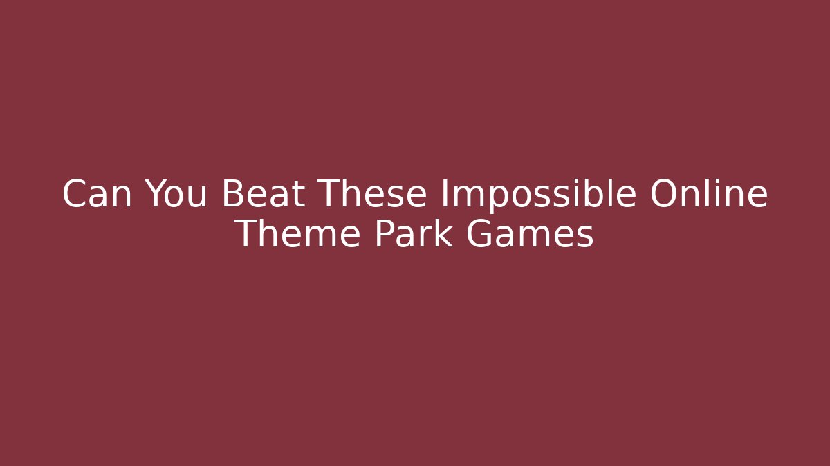 Can You Beat These Impossible Online Theme Park Games