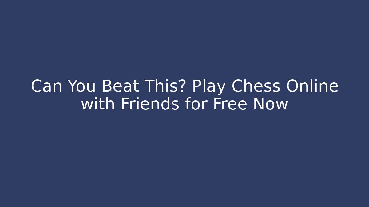Can You Beat This? Play Chess Online with Friends for Free Now