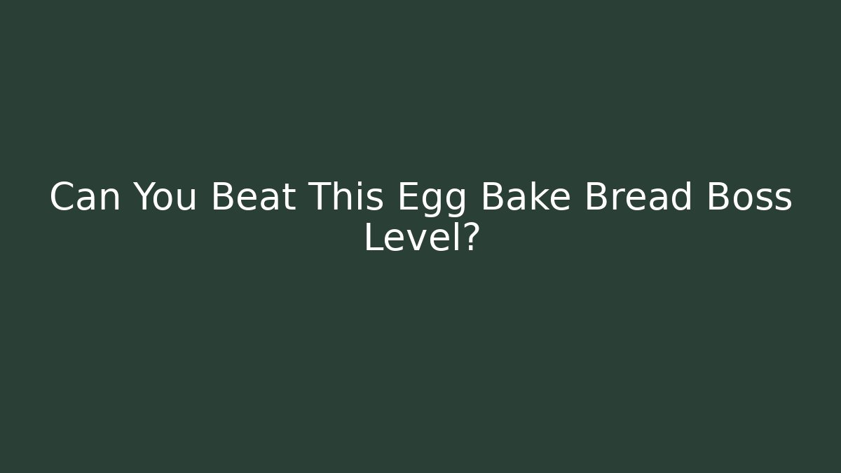 Can You Beat This Egg Bake Bread Boss Level?