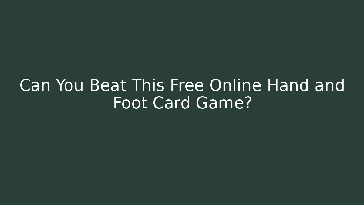 Can You Beat This Free Online Hand and Foot Card Game?