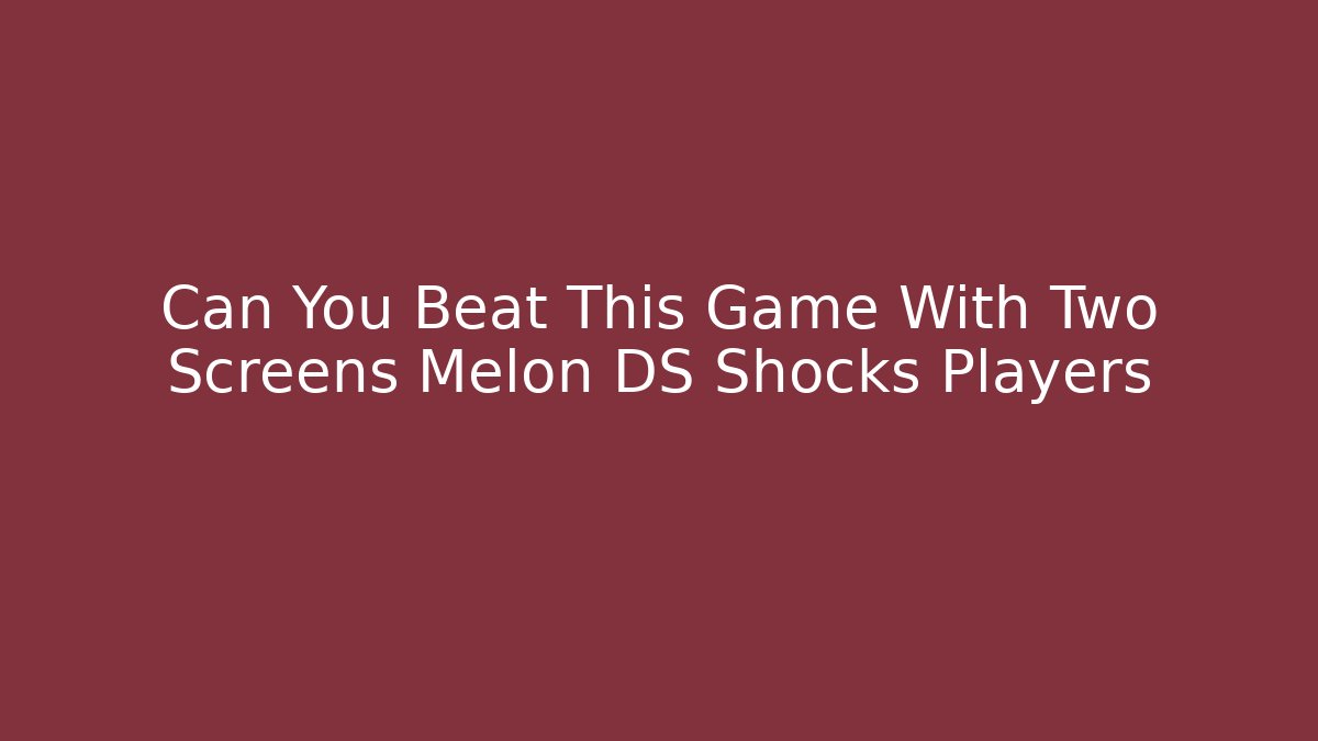 Can You Beat This Game With Two Screens Melon DS Shocks Players