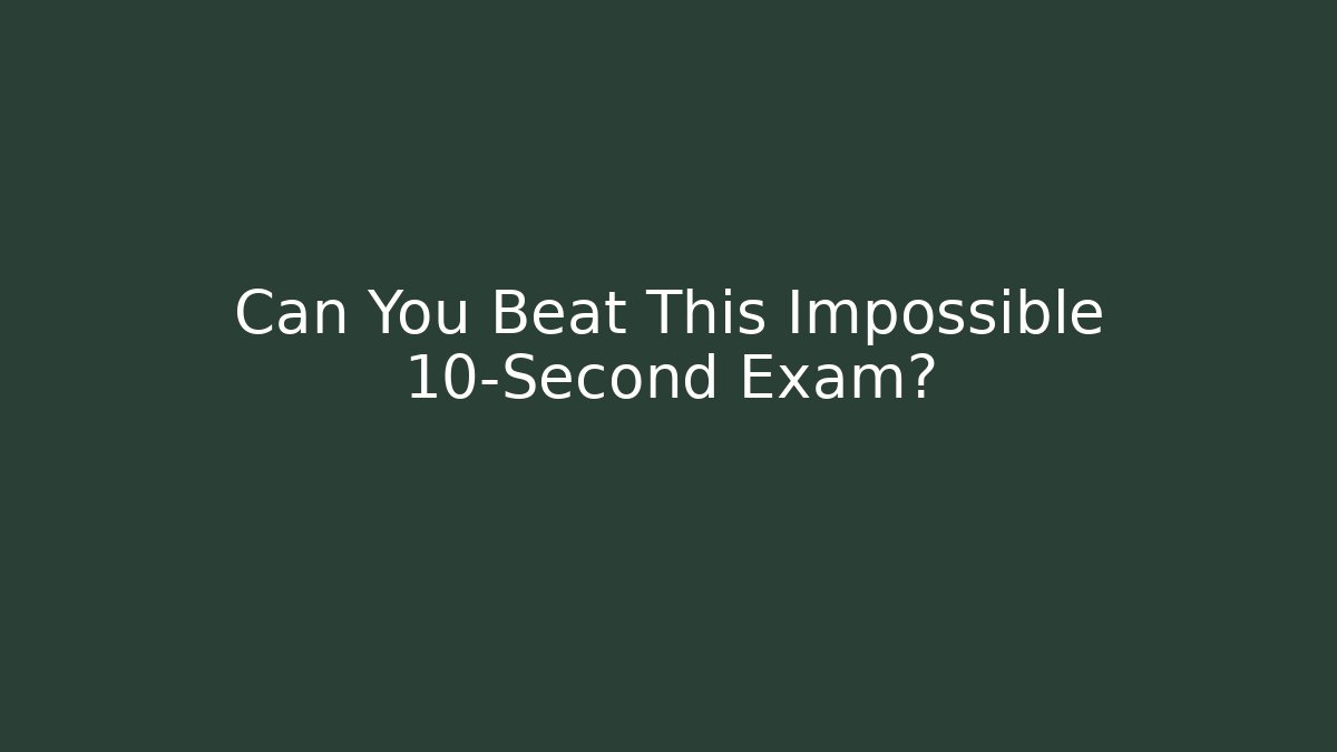 Can You Beat This Impossible 10-Second Exam?