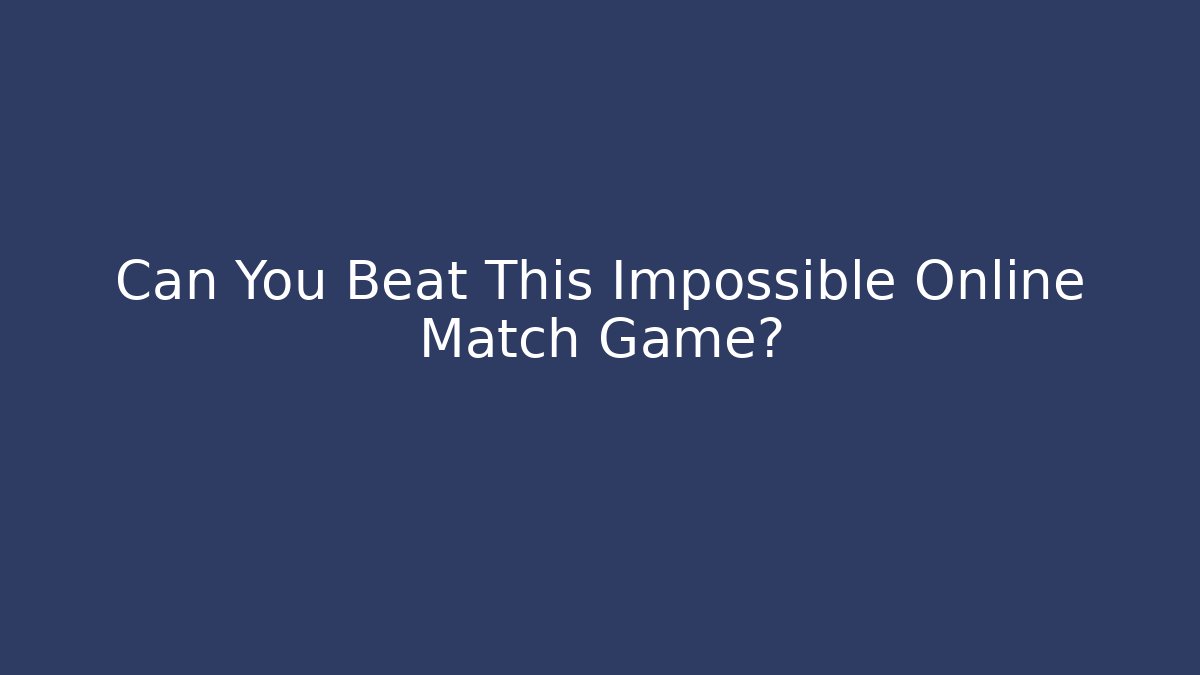 Can You Beat This Impossible Online Match Game?