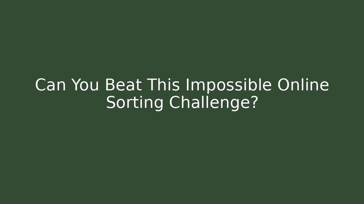 Can You Beat This Impossible Online Sorting Challenge?