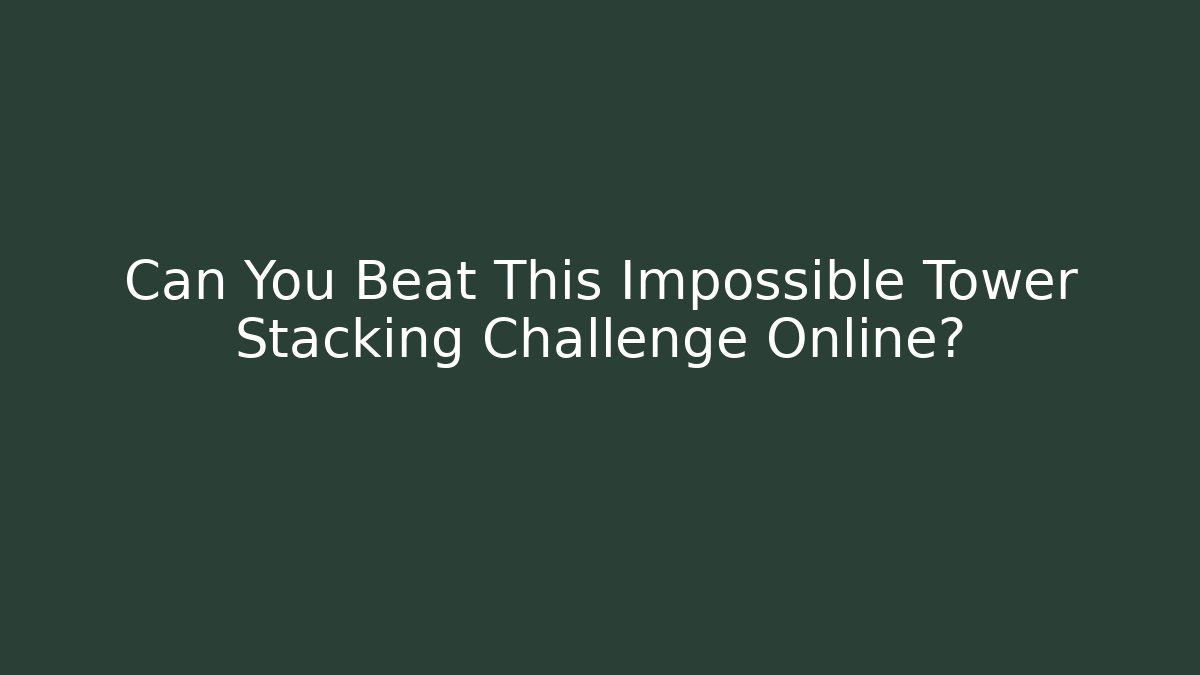 Can You Beat This Impossible Tower Stacking Challenge Online?