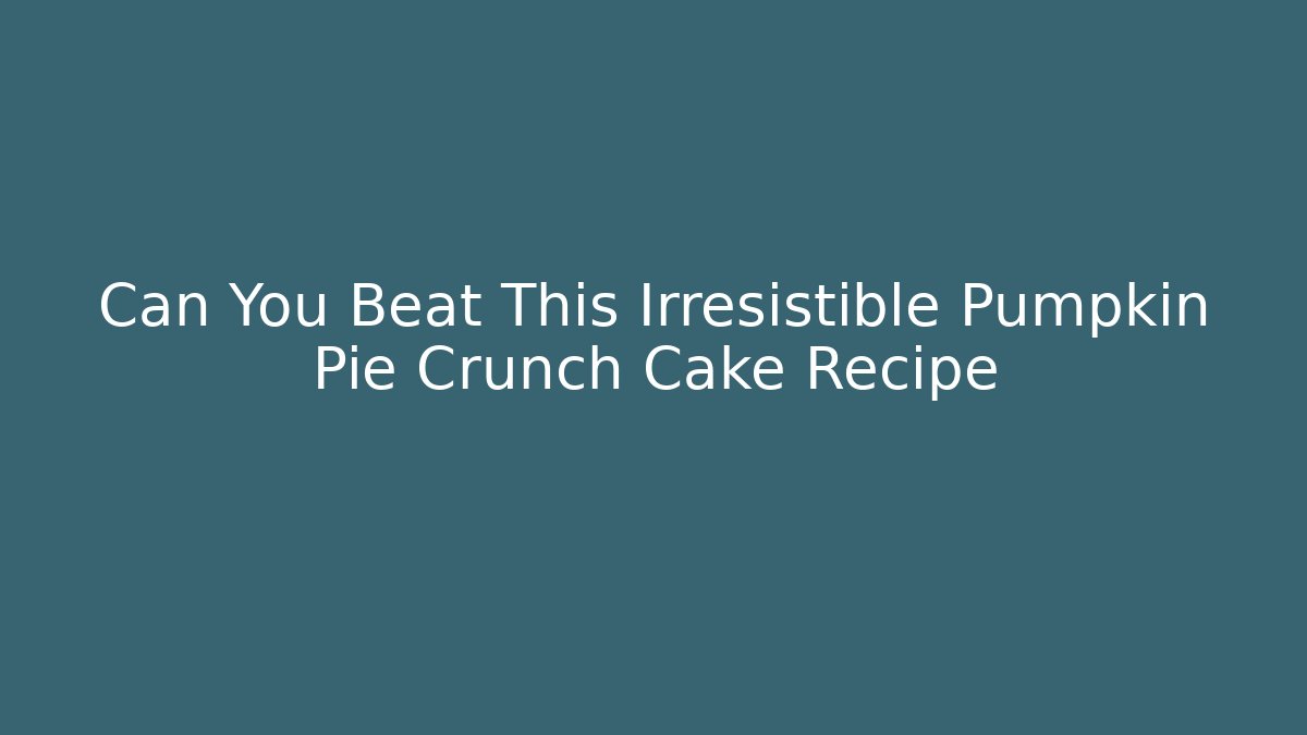 Can You Beat This Irresistible Pumpkin Pie Crunch Cake Recipe