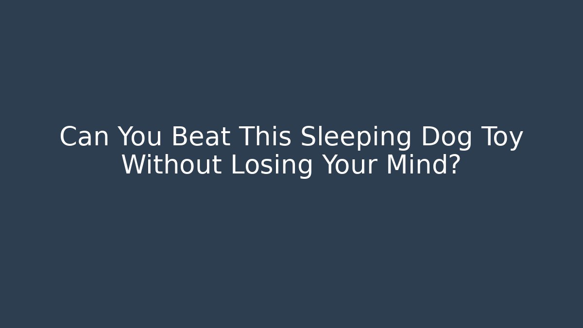 Can You Beat This Sleeping Dog Toy Without Losing Your Mind?