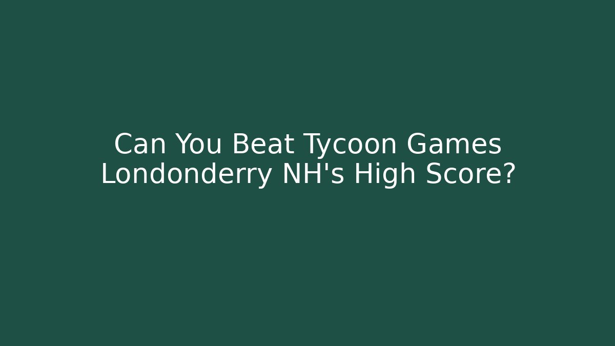 Can You Beat Tycoon Games Londonderry NH's High Score?