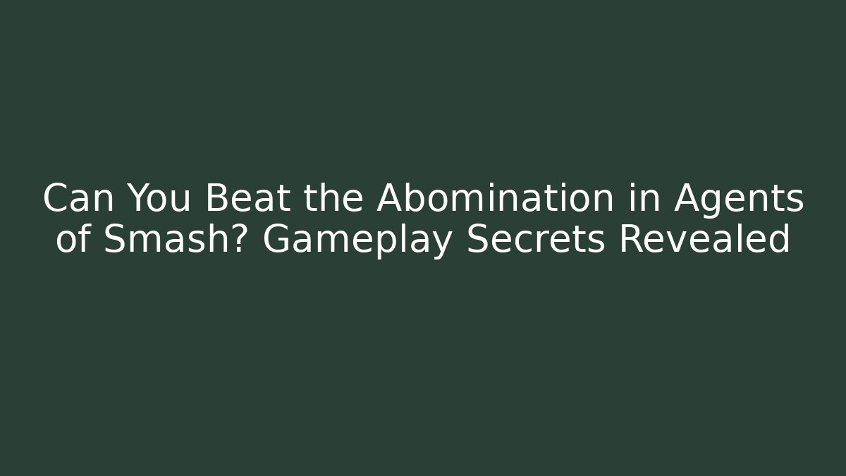 Can You Beat the Abomination in Agents of Smash? Gameplay Secrets Revealed