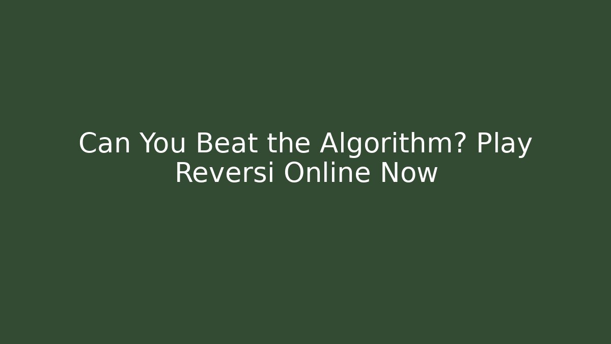 Can You Beat the Algorithm? Play Reversi Online Now