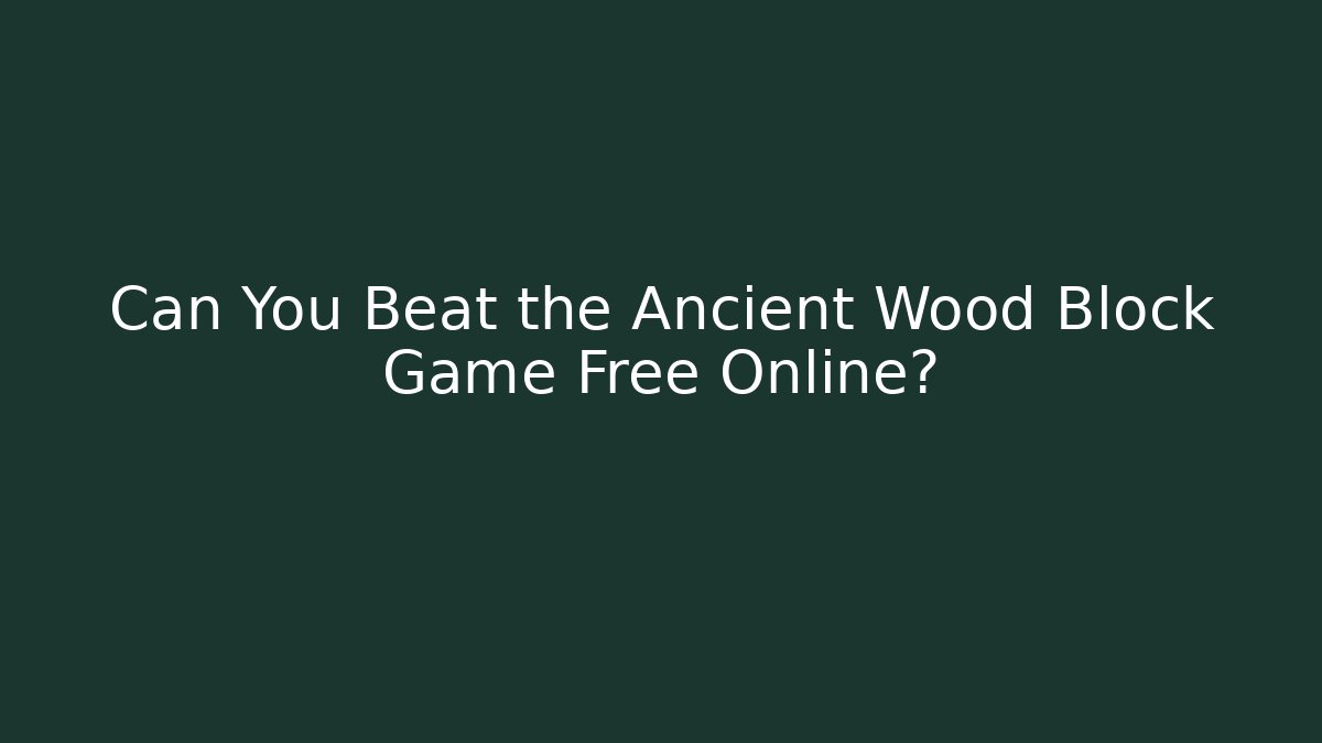 Can You Beat the Ancient Wood Block Game Free Online?