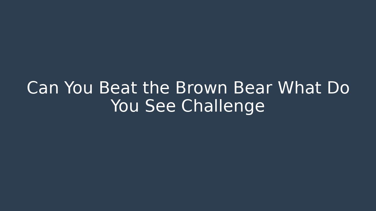 Can You Beat the Brown Bear What Do You See Challenge