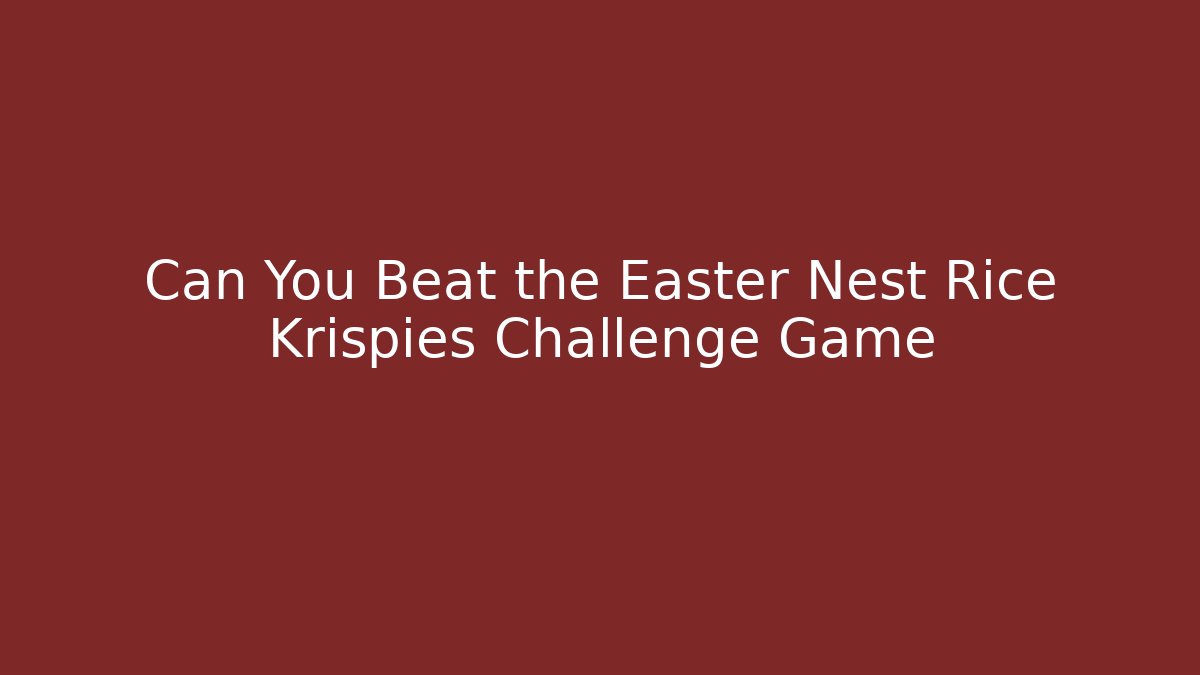 Can You Beat the Easter Nest Rice Krispies Challenge Game