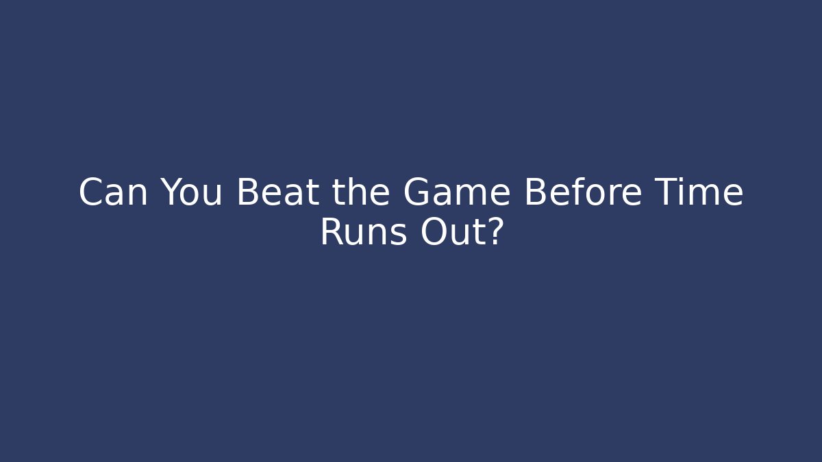 Can You Beat the Game Before Time Runs Out?