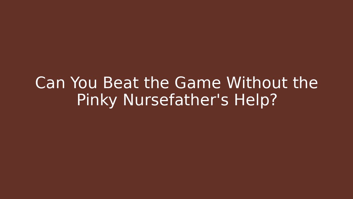 Can You Beat the Game Without the Pinky Nursefather's Help? - Andrea Zevedo