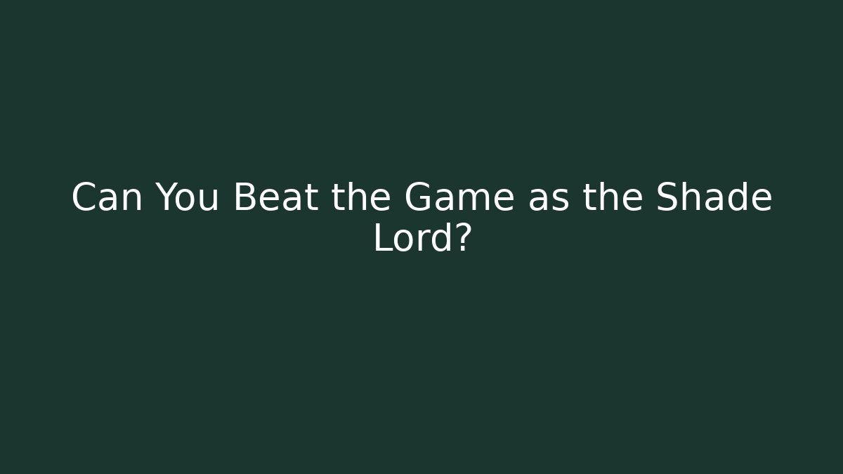 Can You Beat the Game as the Shade Lord?