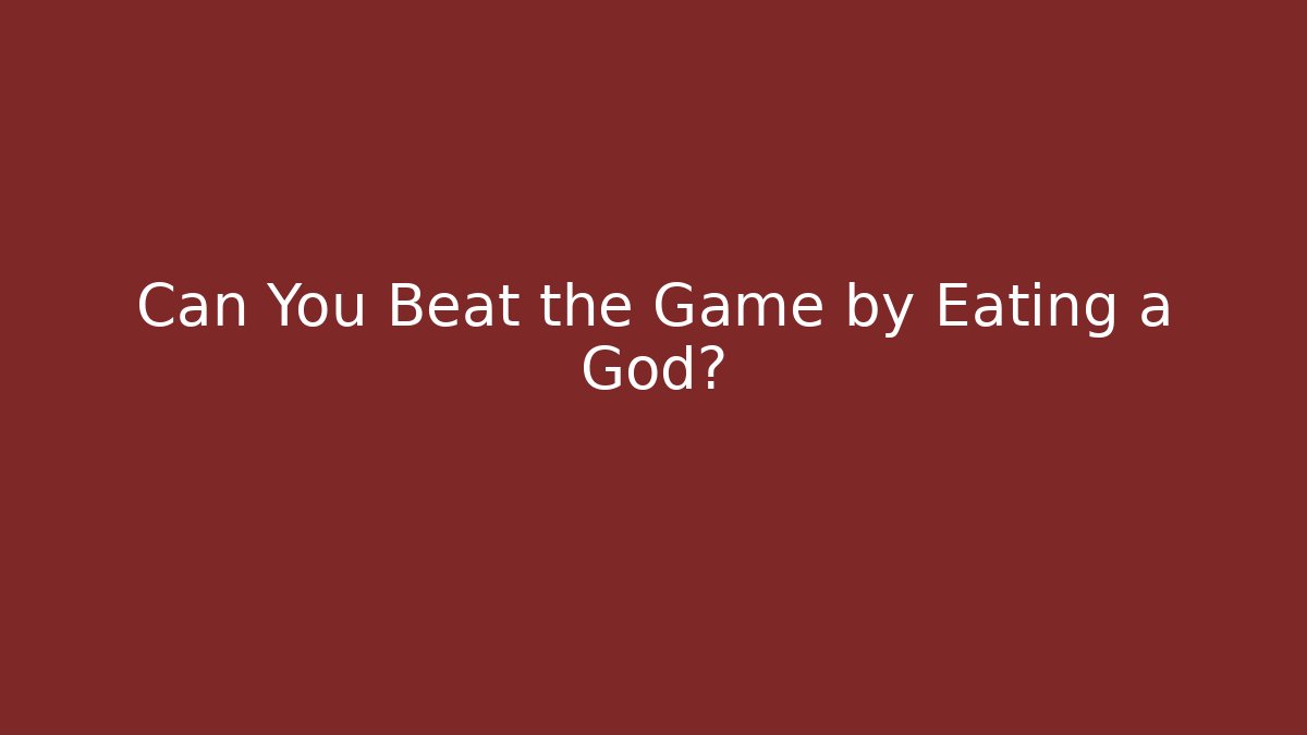 Can You Beat the Game by Eating a God?