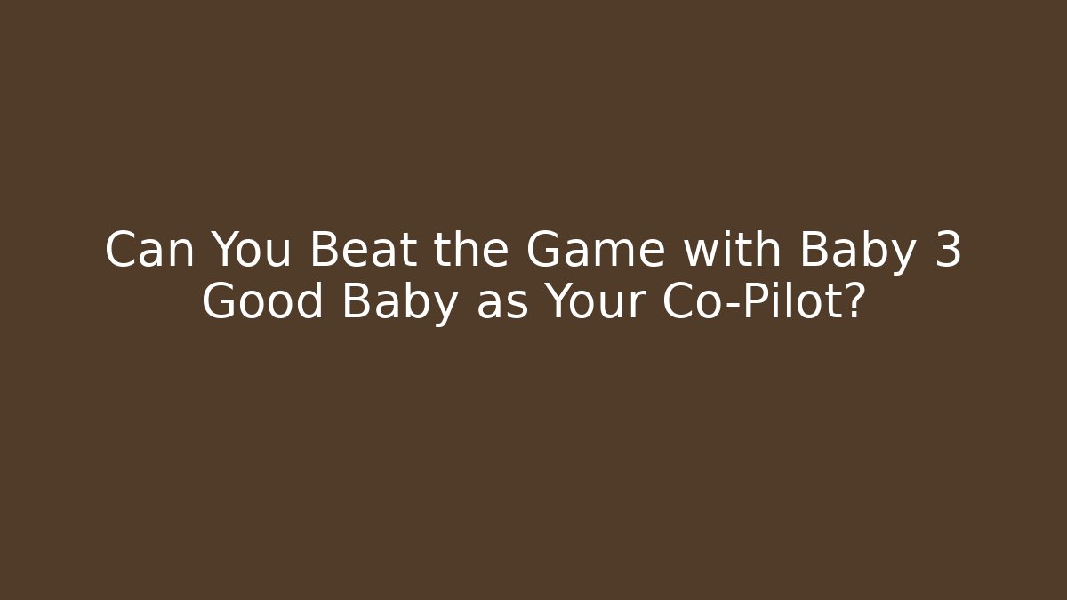Can You Beat the Game with Baby 3 Good Baby as Your Co-Pilot?
