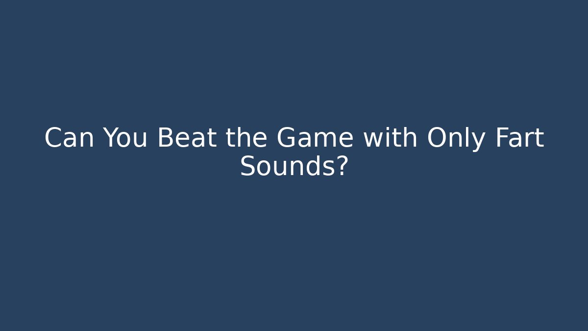 Can You Beat the Game with Only Fart Sounds?
