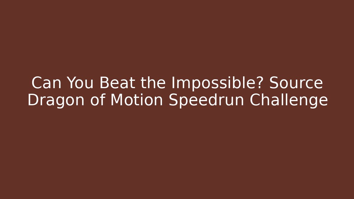Can You Beat the Impossible? Source Dragon of Motion Speedrun Challenge