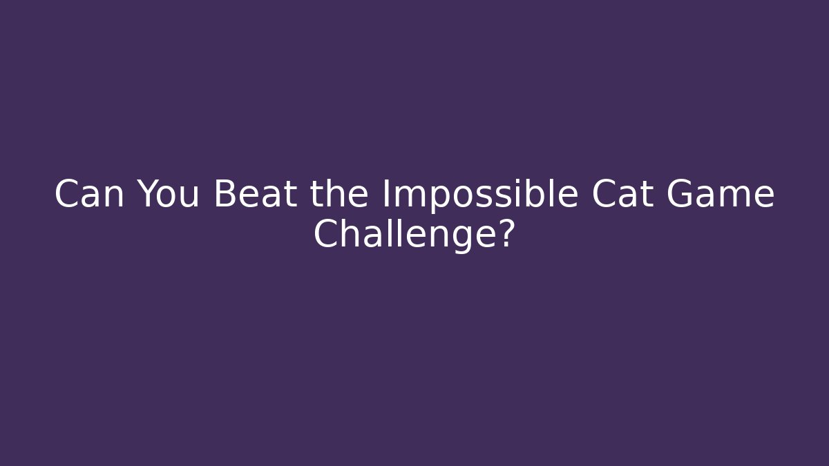 Can You Beat the Impossible Cat Game Challenge?