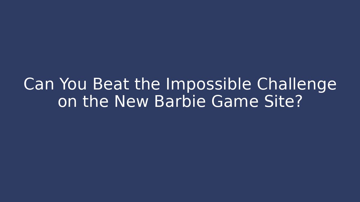 Can You Beat the Impossible Challenge on the New Barbie Game Site?
