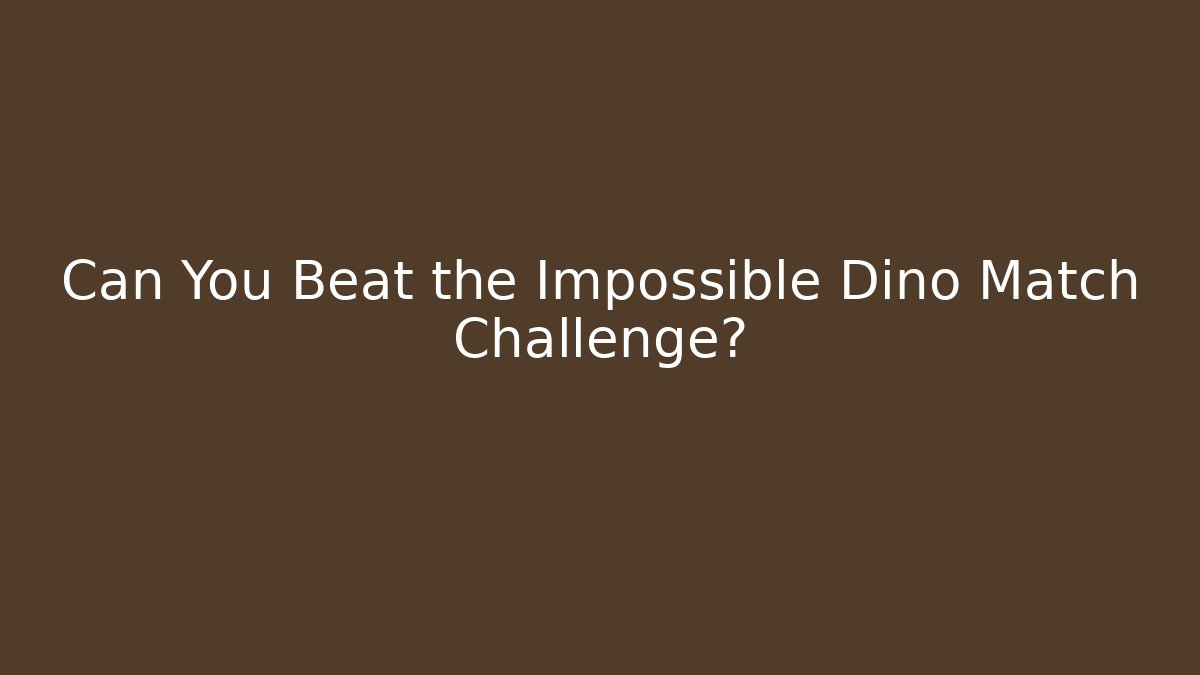 Can You Beat the Impossible Dino Match Challenge?