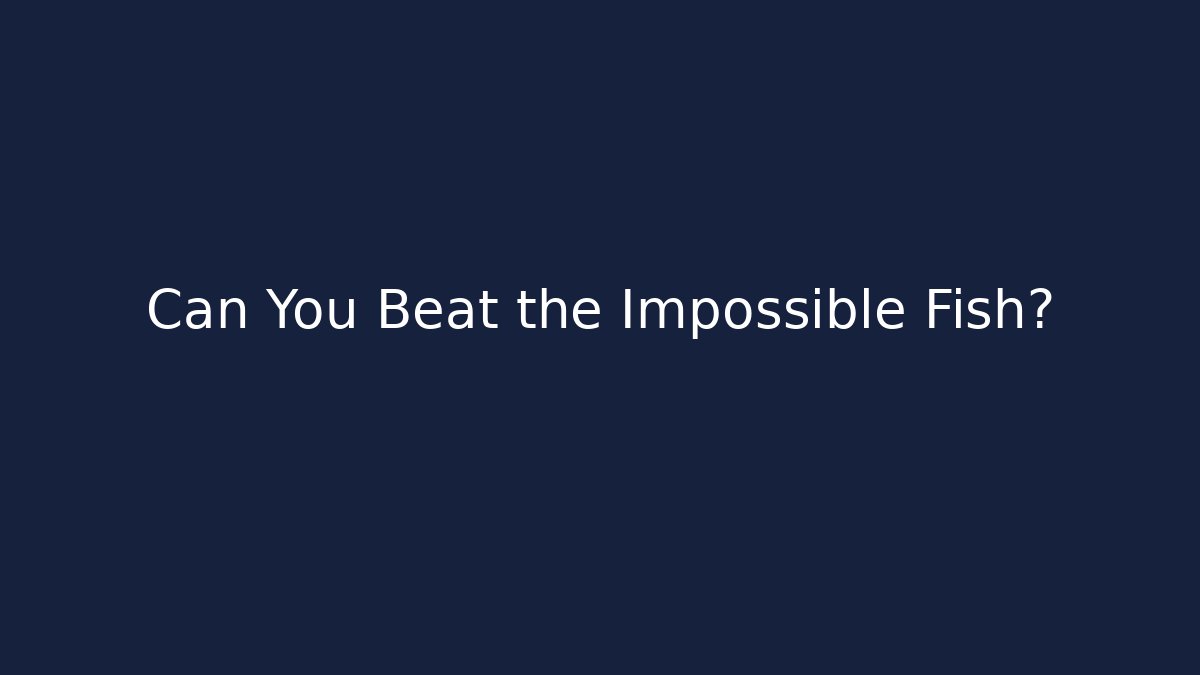 Can You Beat the Impossible Fish?