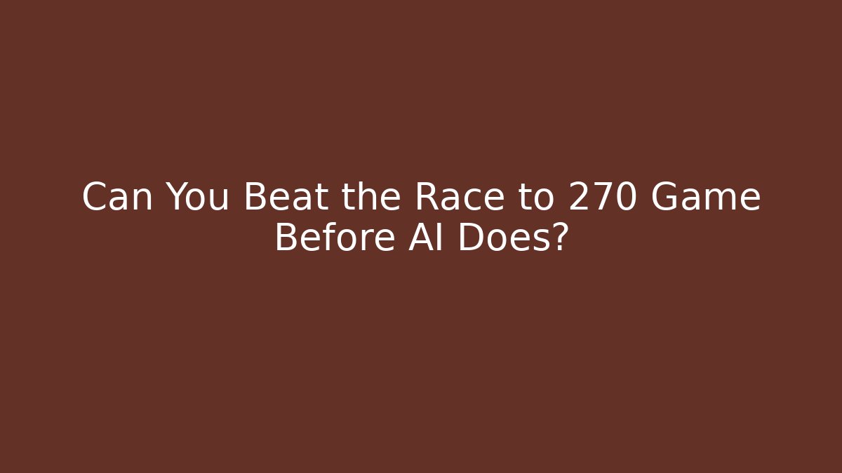 Can You Beat the Race to 270 Game Before AI Does?