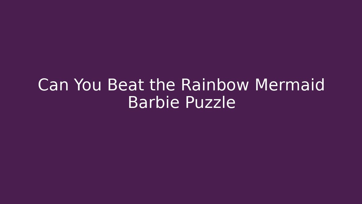 Can You Beat the Rainbow Mermaid Barbie Puzzle