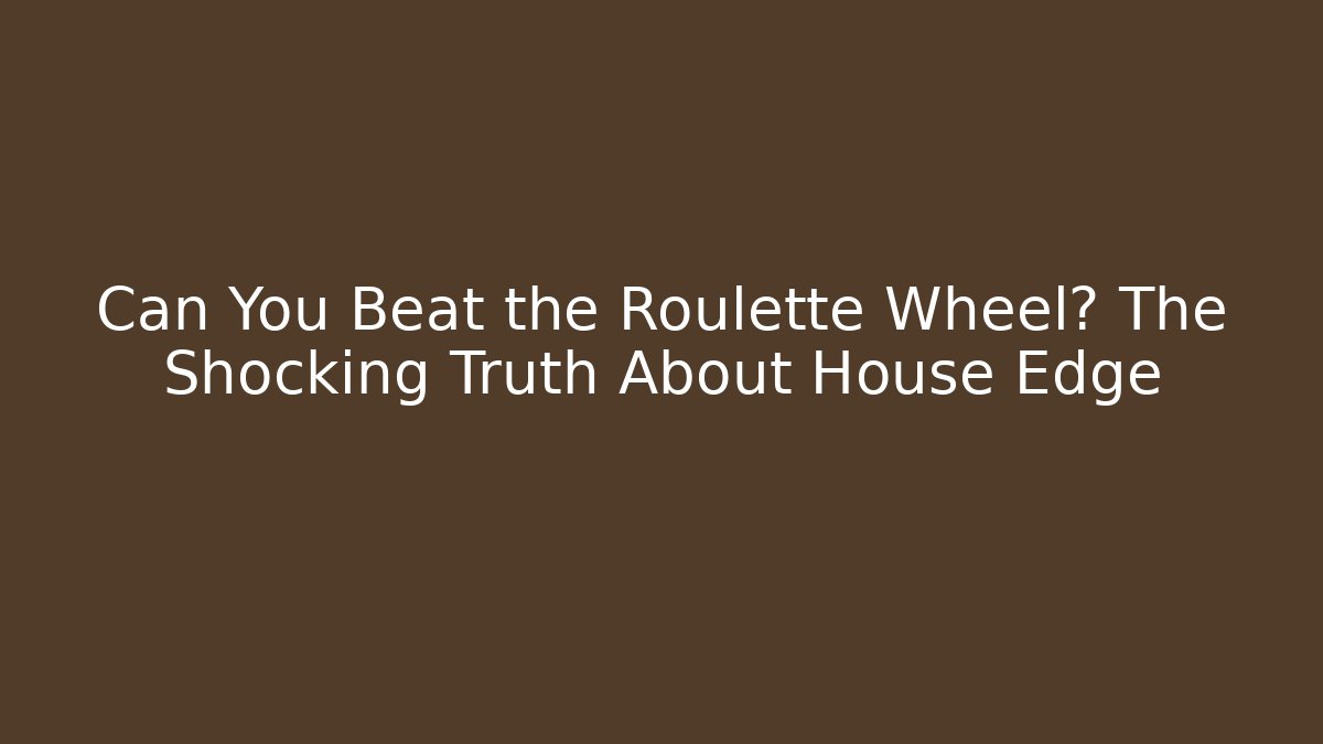 Can You Beat the Roulette Wheel? The Shocking Truth About House Edge