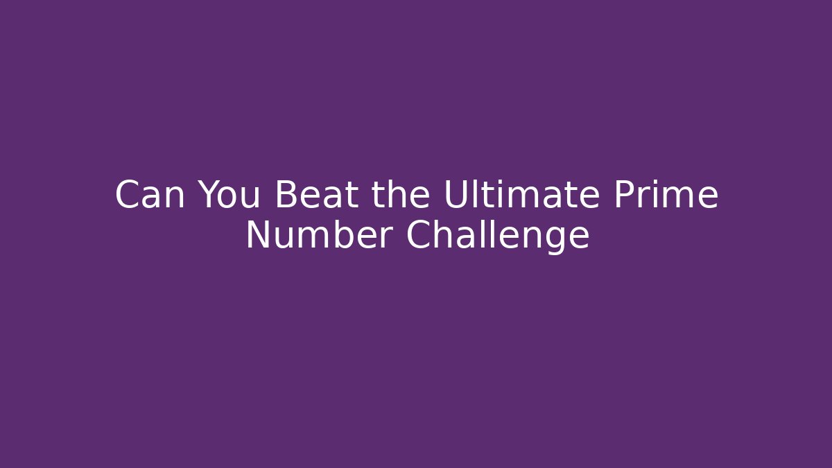 Can You Beat the Ultimate Prime Number Challenge