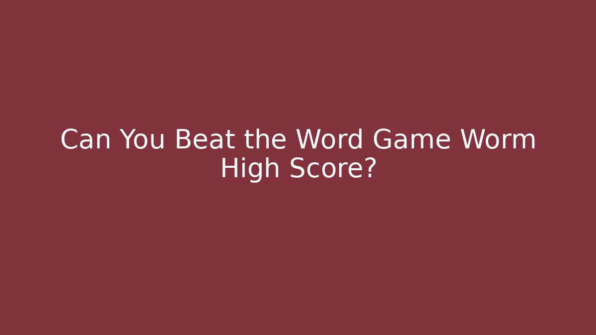 Can You Beat the Word Game Worm High Score? - Andrea Zevedo