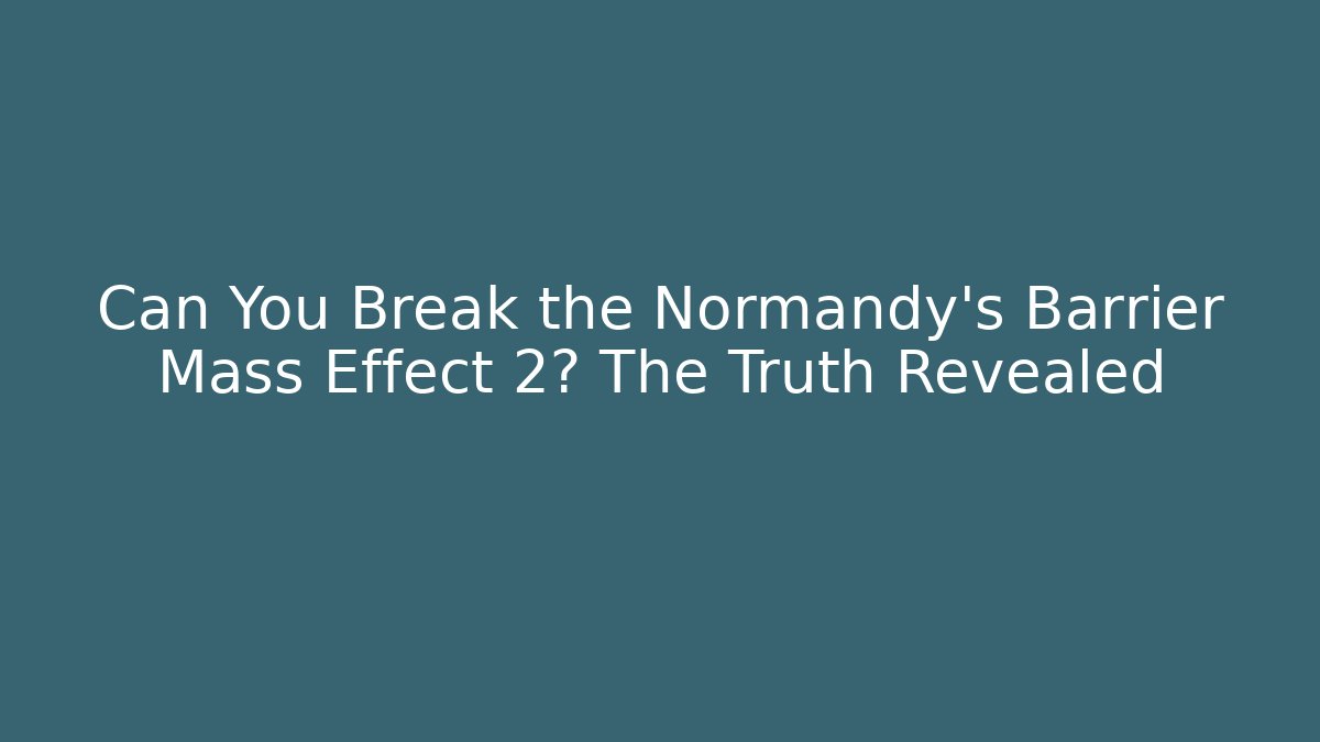 Can You Break the Normandy's Barrier Mass Effect 2? The Truth Revealed
