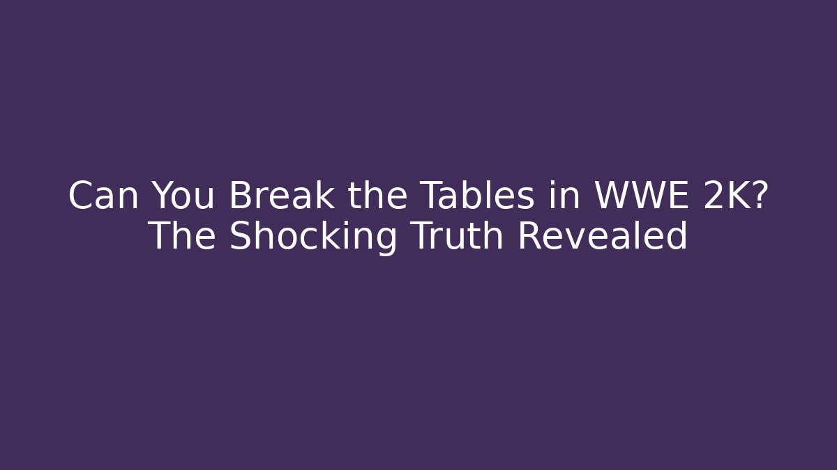Can You Break the Tables in WWE 2K? The Shocking Truth Revealed