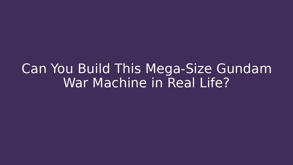 Can You Build This Mega-Size Gundam War Machine in Real Life?