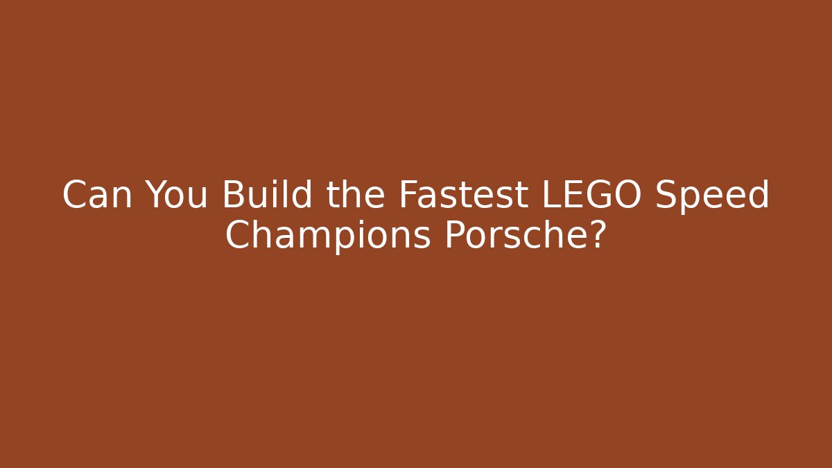 Can You Build the Fastest LEGO Speed Champions Porsche?