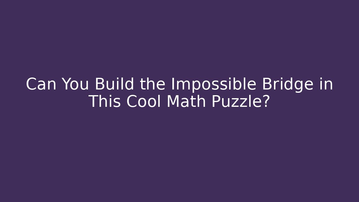 Can You Build the Impossible Bridge in This Cool Math Puzzle?