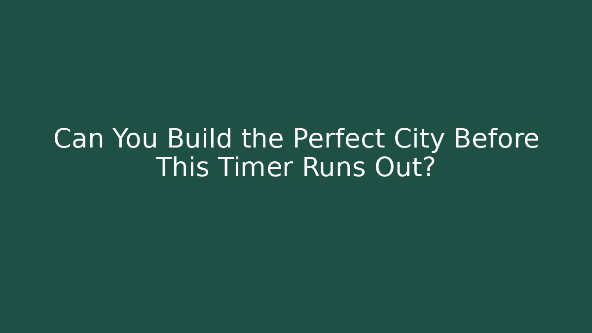 Can You Build the Perfect City Before This Timer Runs Out?