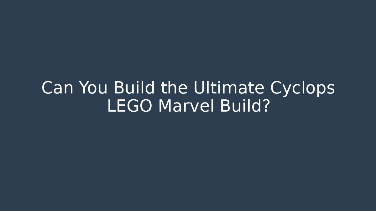 Can You Build the Ultimate Cyclops LEGO Marvel Build?
