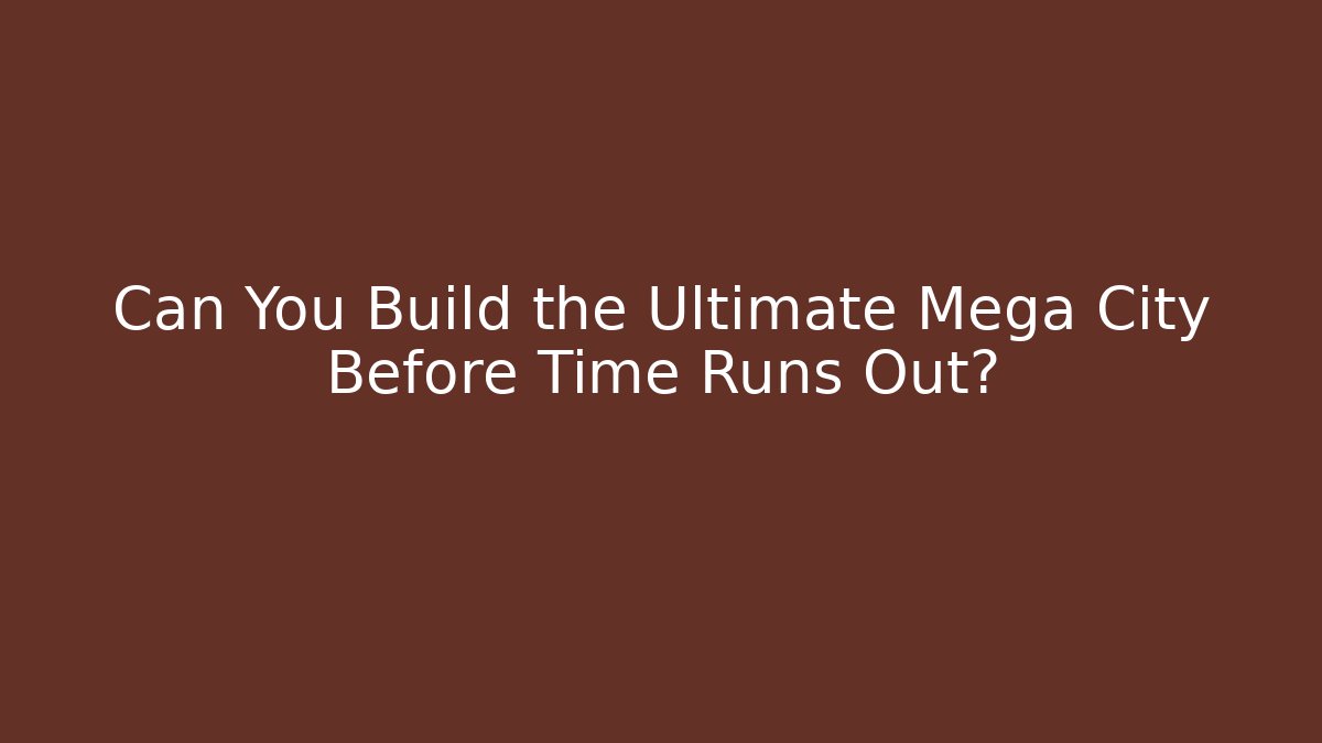 Can You Build the Ultimate Mega City Before Time Runs Out? - Andrea Zevedo