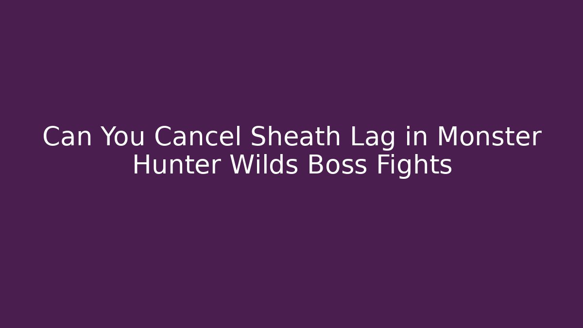 Can You Cancel Sheath Lag in Monster Hunter Wilds Boss Fights