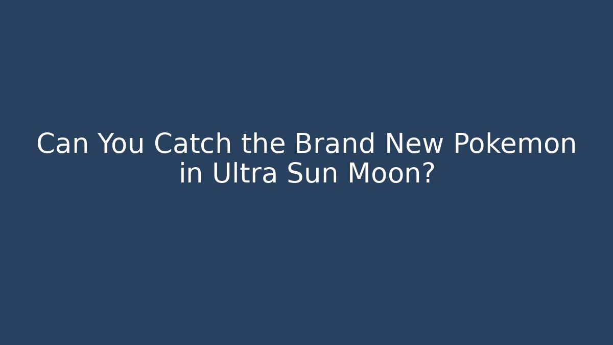 Can You Catch the Brand New Pokemon in Ultra Sun Moon?
