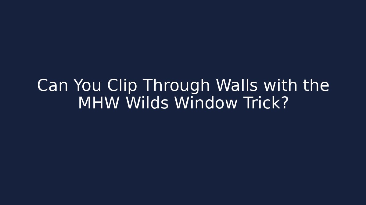 Can You Clip Through Walls with the MHW Wilds Window Trick?