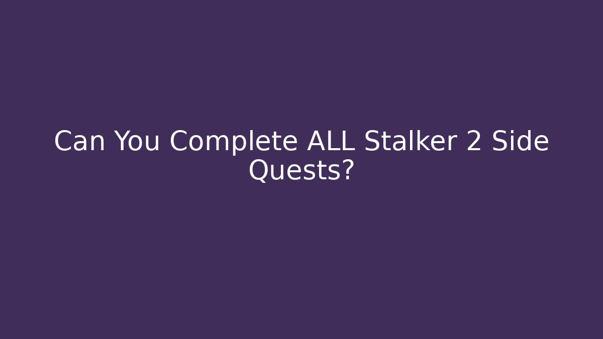 Can You Complete ALL Stalker 2 Side Quests?