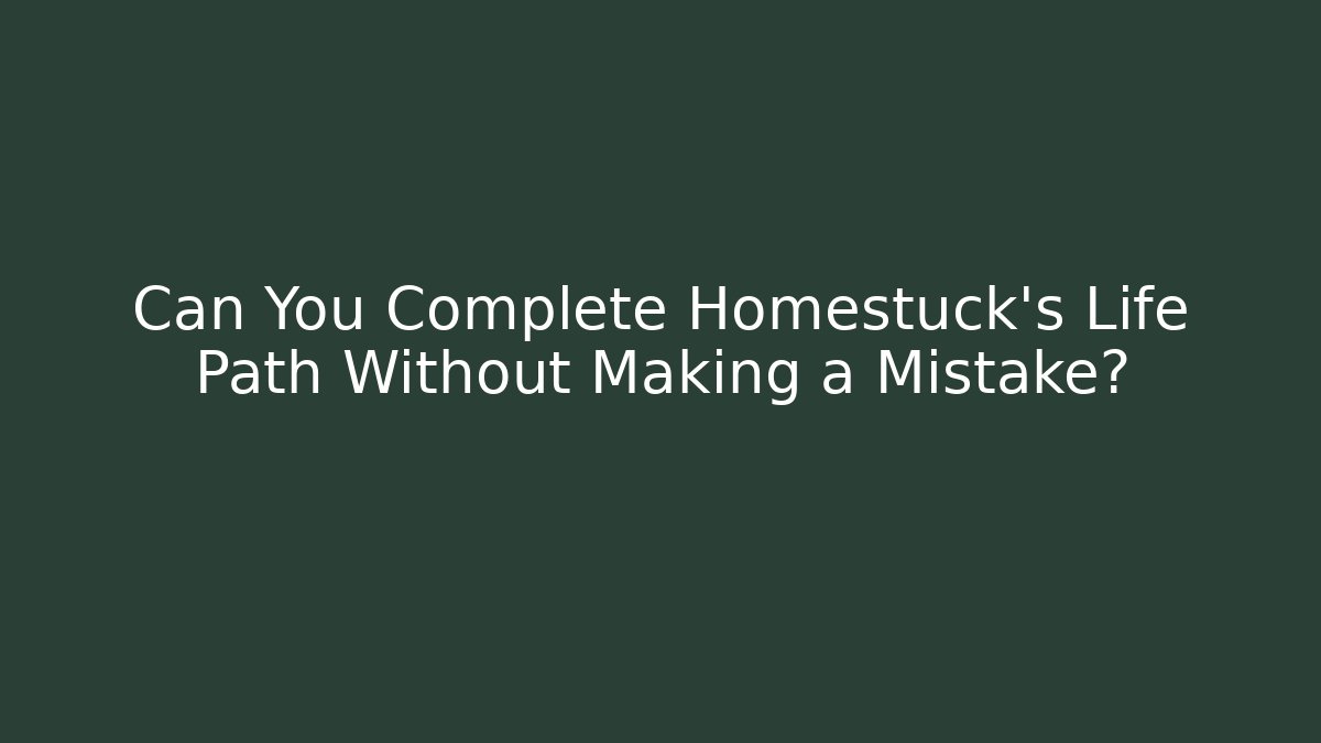 Can You Complete Homestuck's Life Path Without Making a Mistake?