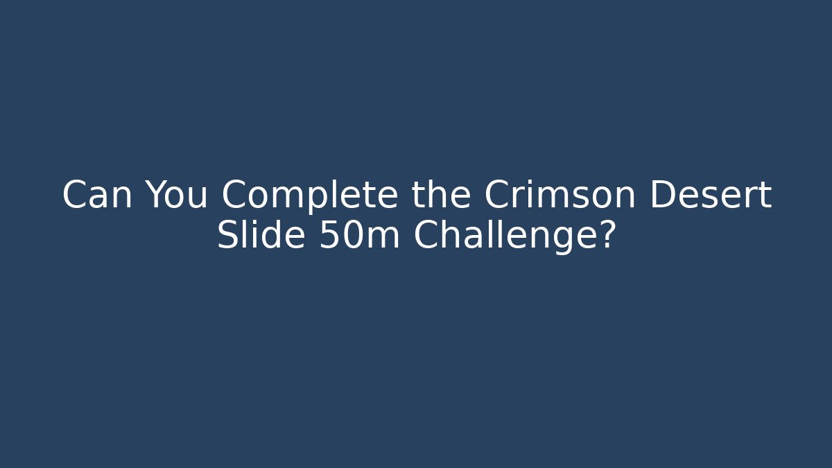 Can You Complete the Crimson Desert Slide 50m Challenge?